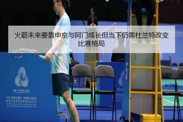 火箭未来要靠申京与阿门成长但当下仍需杜兰特改变比赛格局